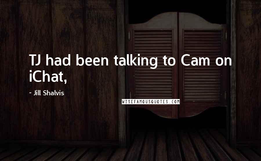 Jill Shalvis Quotes: TJ had been talking to Cam on iChat,