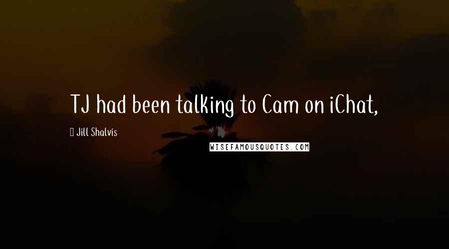 Jill Shalvis Quotes: TJ had been talking to Cam on iChat,