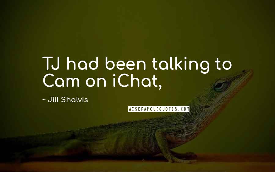 Jill Shalvis Quotes: TJ had been talking to Cam on iChat,