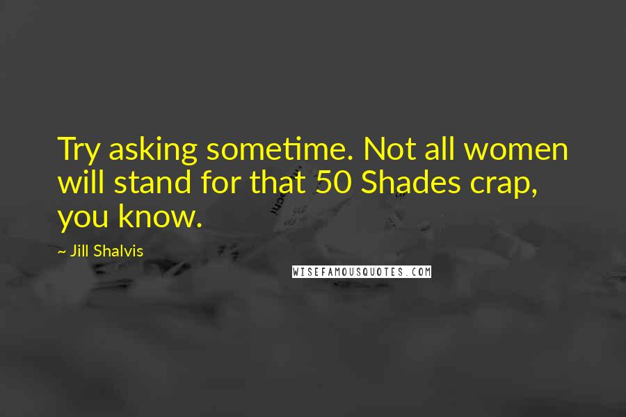 Jill Shalvis Quotes: Try asking sometime. Not all women will stand for that 50 Shades crap, you know.