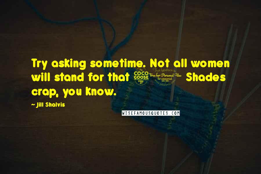 Jill Shalvis Quotes: Try asking sometime. Not all women will stand for that 50 Shades crap, you know.