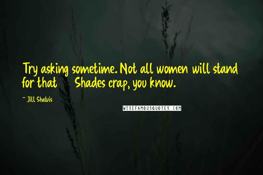 Jill Shalvis Quotes: Try asking sometime. Not all women will stand for that 50 Shades crap, you know.