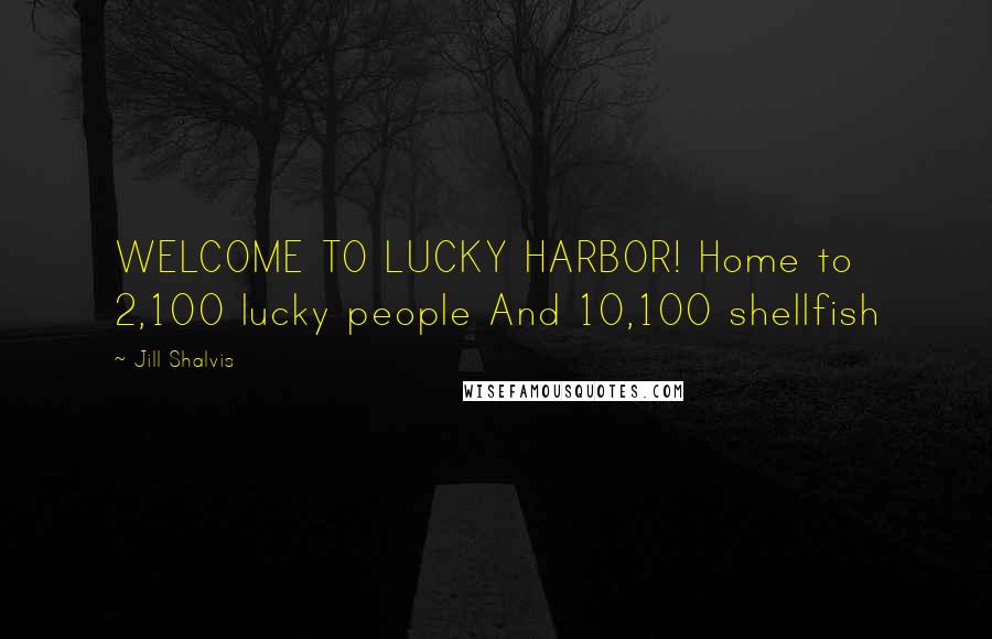 Jill Shalvis Quotes: WELCOME TO LUCKY HARBOR! Home to 2,100 lucky people And 10,100 shellfish
