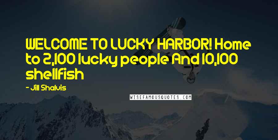 Jill Shalvis Quotes: WELCOME TO LUCKY HARBOR! Home to 2,100 lucky people And 10,100 shellfish