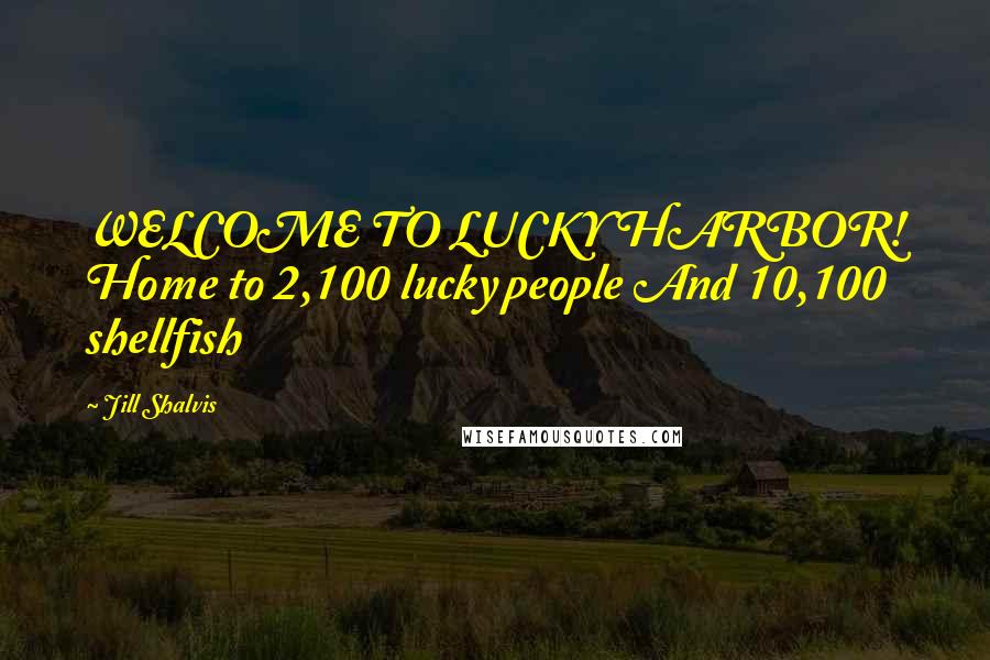 Jill Shalvis Quotes: WELCOME TO LUCKY HARBOR! Home to 2,100 lucky people And 10,100 shellfish