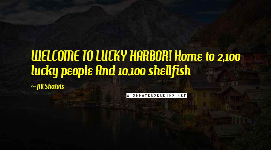 Jill Shalvis Quotes: WELCOME TO LUCKY HARBOR! Home to 2,100 lucky people And 10,100 shellfish