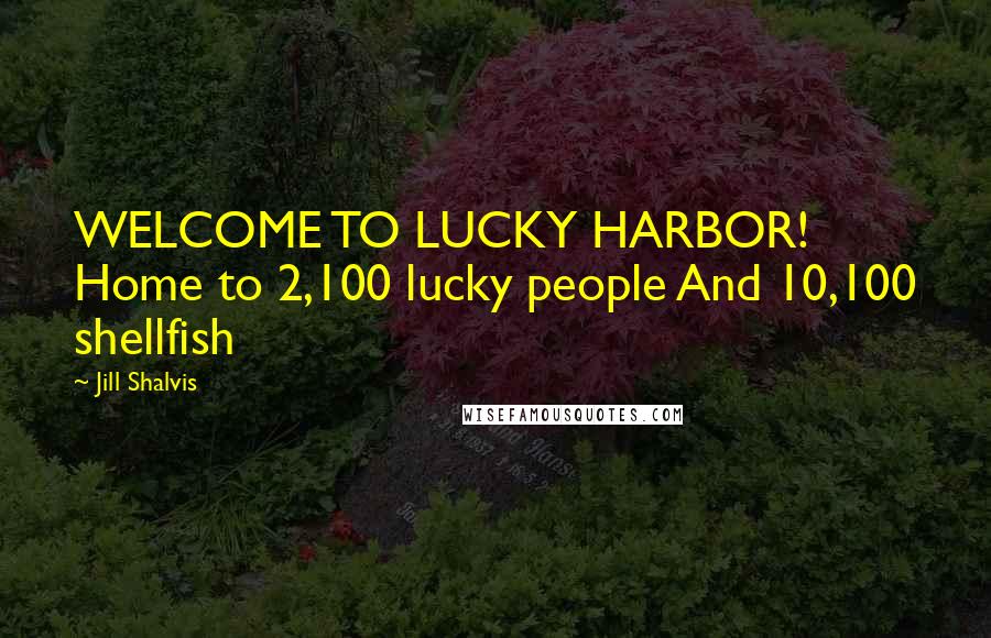 Jill Shalvis Quotes: WELCOME TO LUCKY HARBOR! Home to 2,100 lucky people And 10,100 shellfish