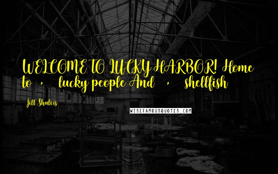 Jill Shalvis Quotes: WELCOME TO LUCKY HARBOR! Home to 2,100 lucky people And 10,100 shellfish