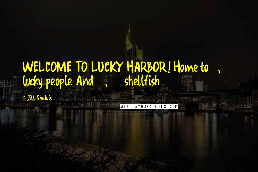 Jill Shalvis Quotes: WELCOME TO LUCKY HARBOR! Home to 2,100 lucky people And 10,100 shellfish