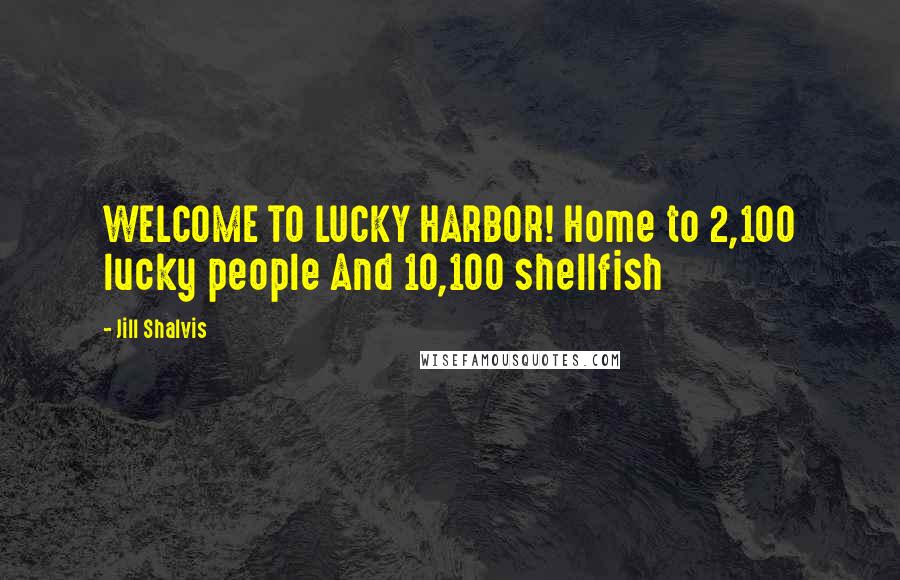Jill Shalvis Quotes: WELCOME TO LUCKY HARBOR! Home to 2,100 lucky people And 10,100 shellfish