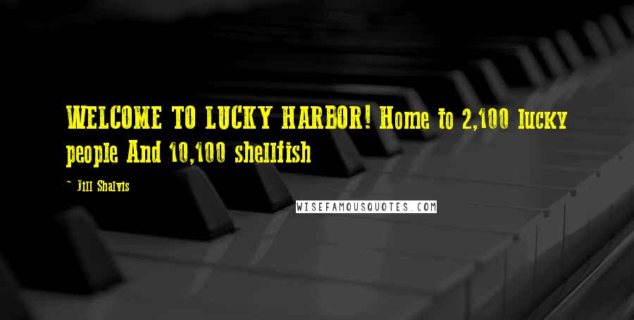 Jill Shalvis Quotes: WELCOME TO LUCKY HARBOR! Home to 2,100 lucky people And 10,100 shellfish
