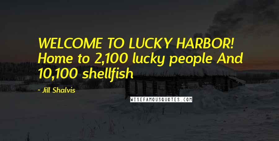 Jill Shalvis Quotes: WELCOME TO LUCKY HARBOR! Home to 2,100 lucky people And 10,100 shellfish