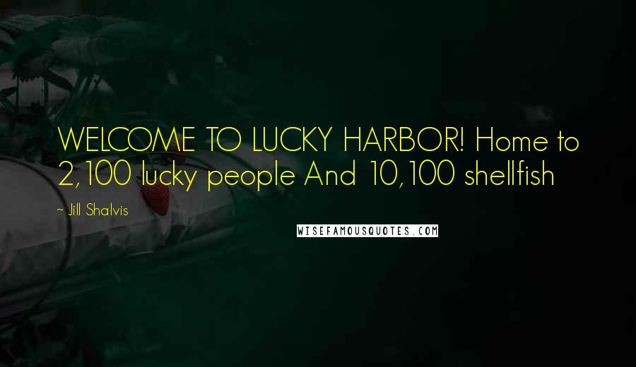 Jill Shalvis Quotes: WELCOME TO LUCKY HARBOR! Home to 2,100 lucky people And 10,100 shellfish