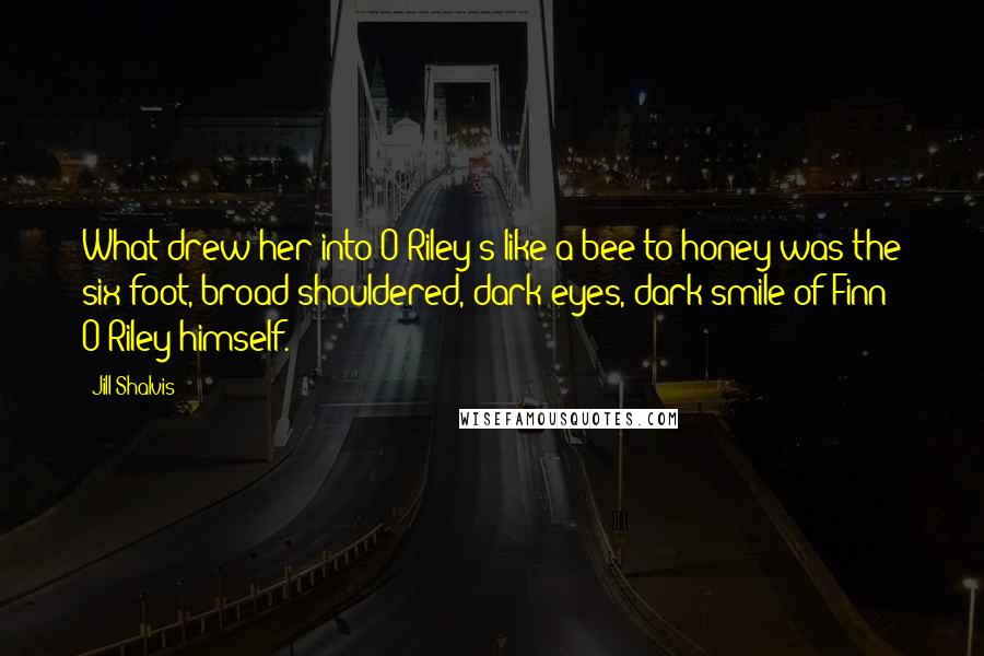 Jill Shalvis Quotes: What drew her into O'Riley's like a bee to honey was the six-foot, broad-shouldered, dark eyes, dark smile of Finn O'Riley himself.