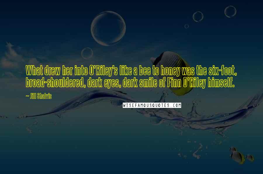 Jill Shalvis Quotes: What drew her into O'Riley's like a bee to honey was the six-foot, broad-shouldered, dark eyes, dark smile of Finn O'Riley himself.
