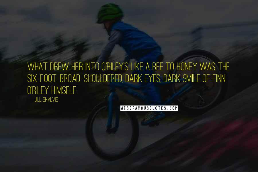 Jill Shalvis Quotes: What drew her into O'Riley's like a bee to honey was the six-foot, broad-shouldered, dark eyes, dark smile of Finn O'Riley himself.