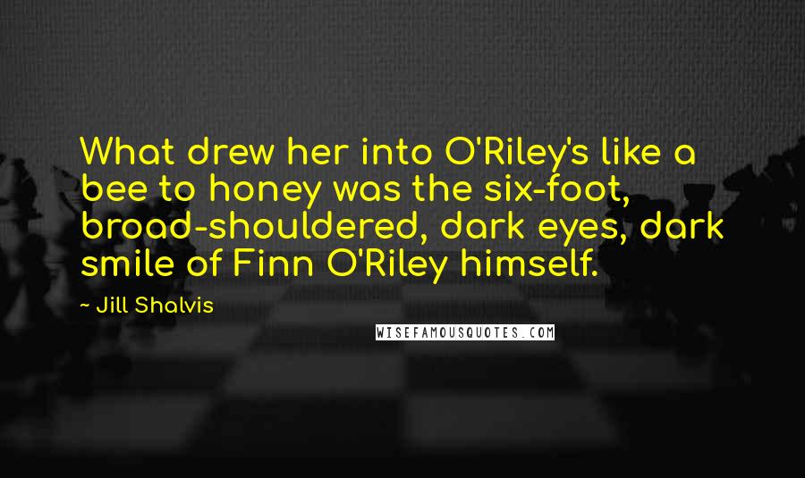 Jill Shalvis Quotes: What drew her into O'Riley's like a bee to honey was the six-foot, broad-shouldered, dark eyes, dark smile of Finn O'Riley himself.