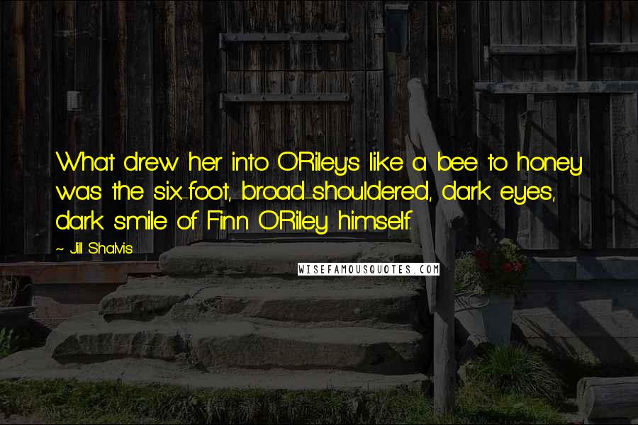 Jill Shalvis Quotes: What drew her into O'Riley's like a bee to honey was the six-foot, broad-shouldered, dark eyes, dark smile of Finn O'Riley himself.