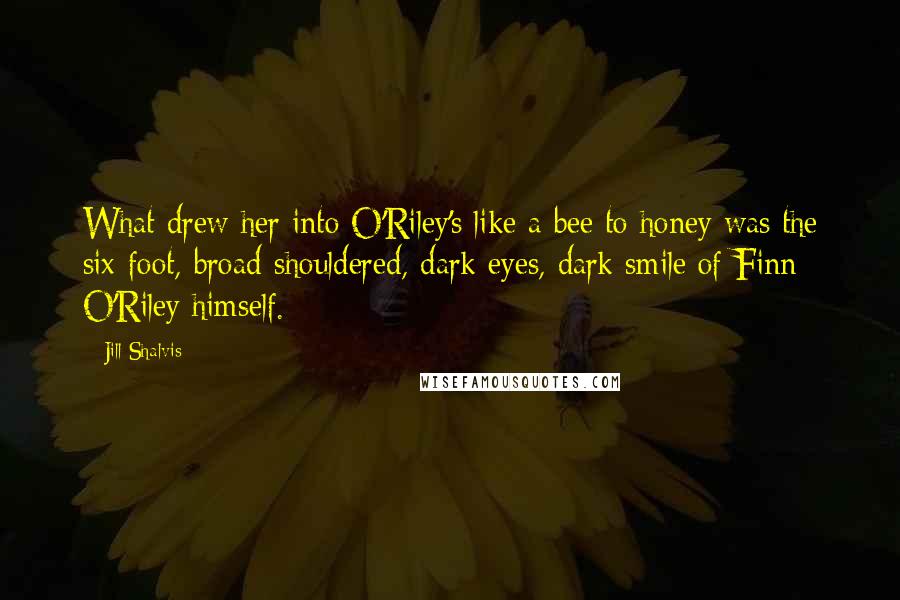 Jill Shalvis Quotes: What drew her into O'Riley's like a bee to honey was the six-foot, broad-shouldered, dark eyes, dark smile of Finn O'Riley himself.