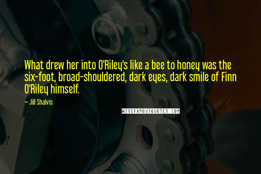 Jill Shalvis Quotes: What drew her into O'Riley's like a bee to honey was the six-foot, broad-shouldered, dark eyes, dark smile of Finn O'Riley himself.