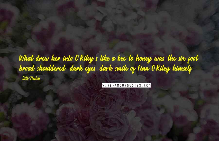 Jill Shalvis Quotes: What drew her into O'Riley's like a bee to honey was the six-foot, broad-shouldered, dark eyes, dark smile of Finn O'Riley himself.