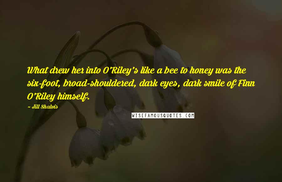 Jill Shalvis Quotes: What drew her into O'Riley's like a bee to honey was the six-foot, broad-shouldered, dark eyes, dark smile of Finn O'Riley himself.