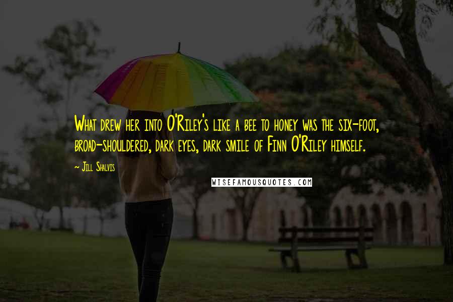 Jill Shalvis Quotes: What drew her into O'Riley's like a bee to honey was the six-foot, broad-shouldered, dark eyes, dark smile of Finn O'Riley himself.