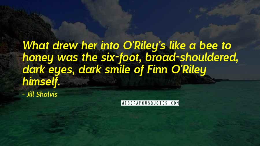 Jill Shalvis Quotes: What drew her into O'Riley's like a bee to honey was the six-foot, broad-shouldered, dark eyes, dark smile of Finn O'Riley himself.