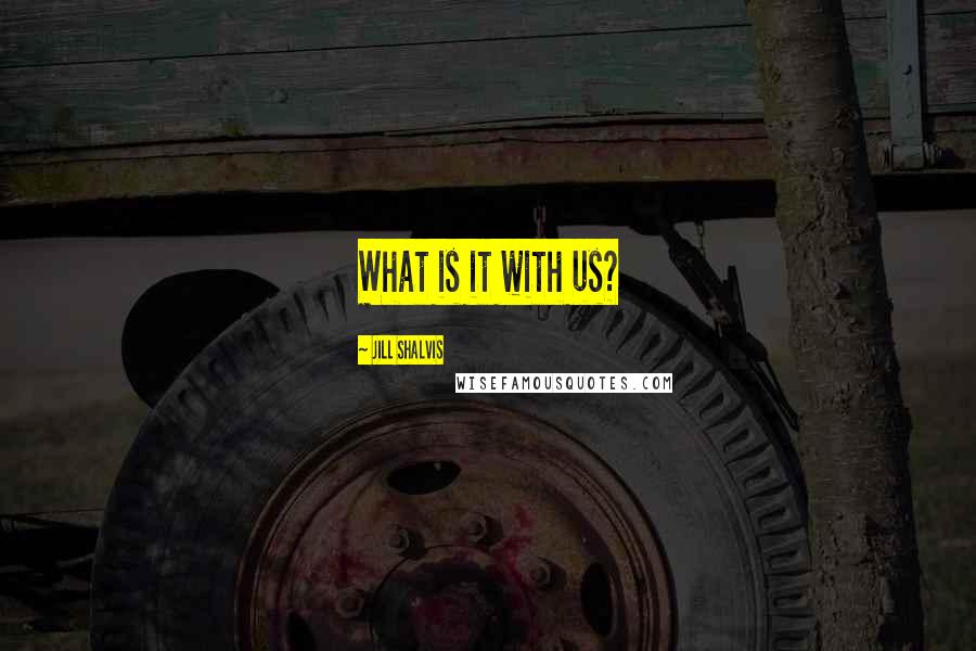 Jill Shalvis Quotes: What is it with us?