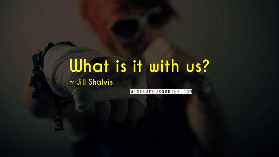 Jill Shalvis Quotes: What is it with us?