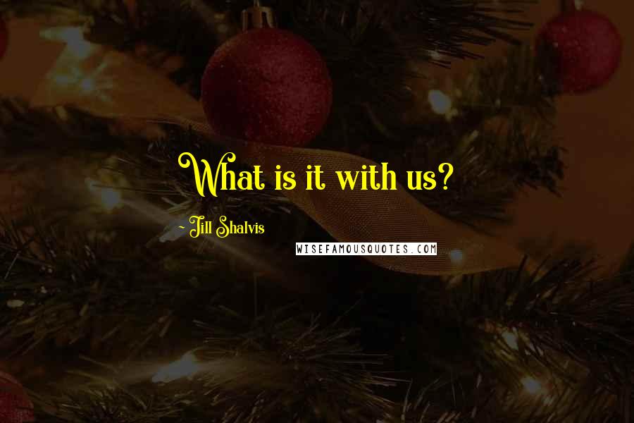 Jill Shalvis Quotes: What is it with us?