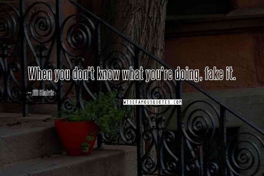 Jill Shalvis Quotes: When you don't know what you're doing, fake it.