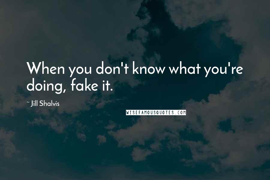 Jill Shalvis Quotes: When you don't know what you're doing, fake it.