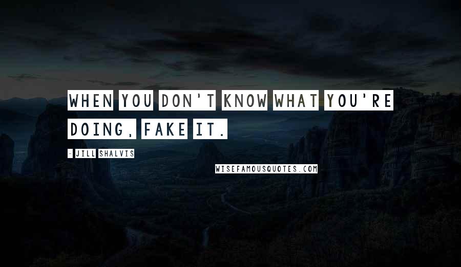 Jill Shalvis Quotes: When you don't know what you're doing, fake it.