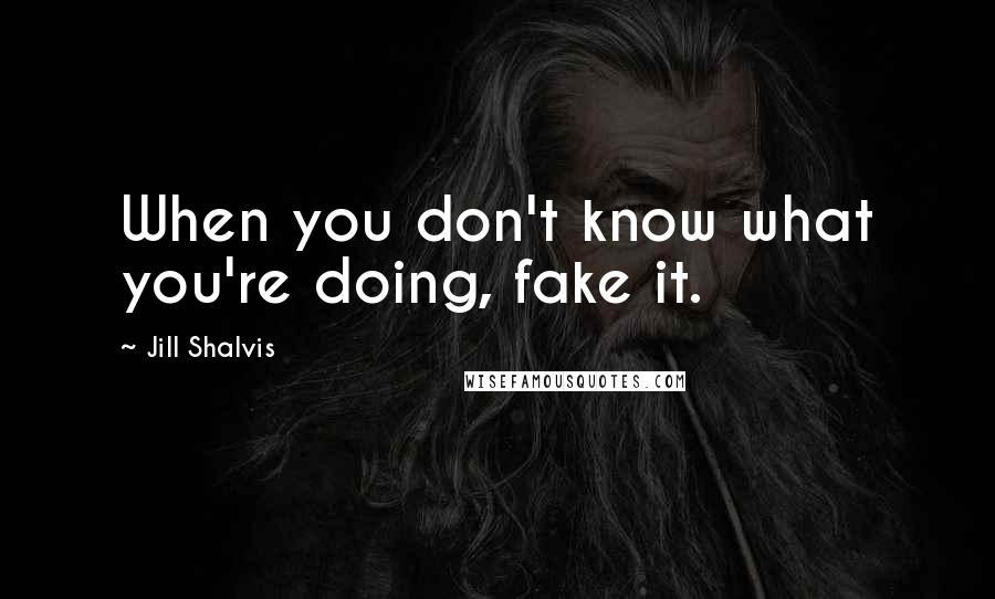 Jill Shalvis Quotes: When you don't know what you're doing, fake it.
