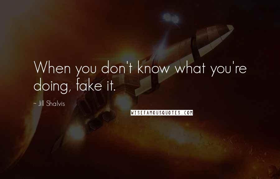 Jill Shalvis Quotes: When you don't know what you're doing, fake it.