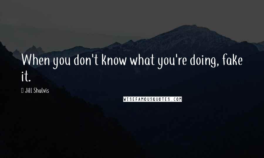 Jill Shalvis Quotes: When you don't know what you're doing, fake it.