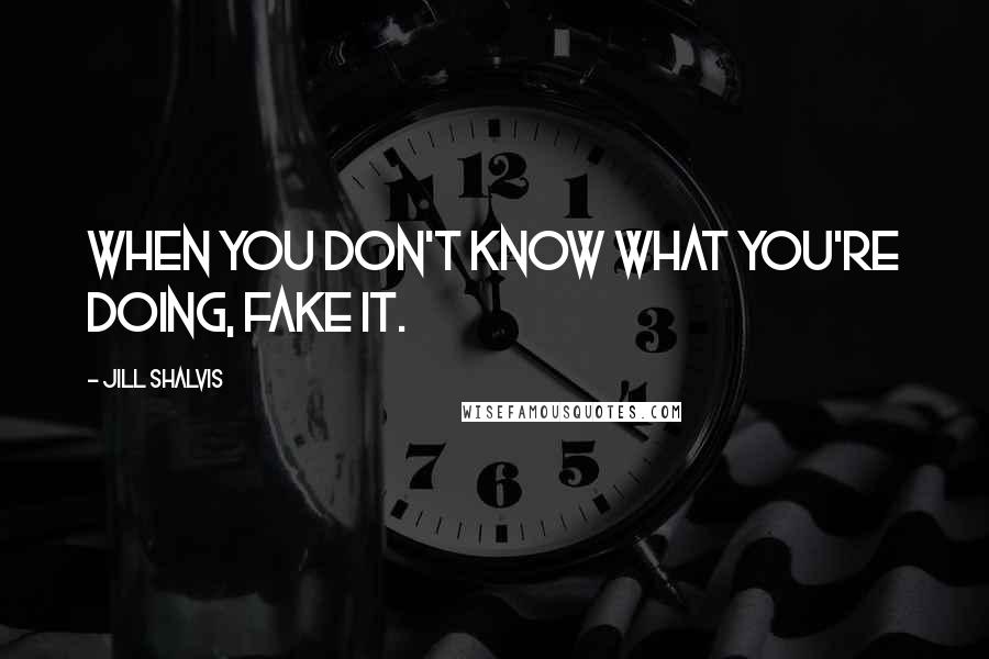 Jill Shalvis Quotes: When you don't know what you're doing, fake it.
