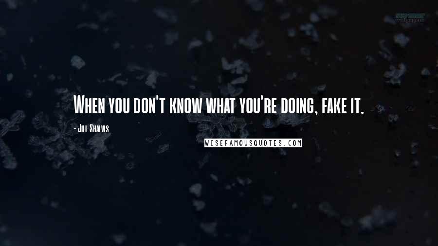 Jill Shalvis Quotes: When you don't know what you're doing, fake it.