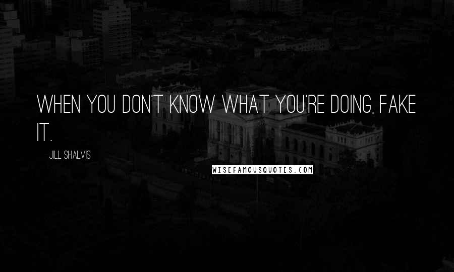 Jill Shalvis Quotes: When you don't know what you're doing, fake it.