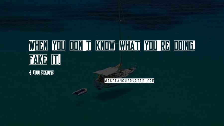 Jill Shalvis Quotes: When you don't know what you're doing, fake it.