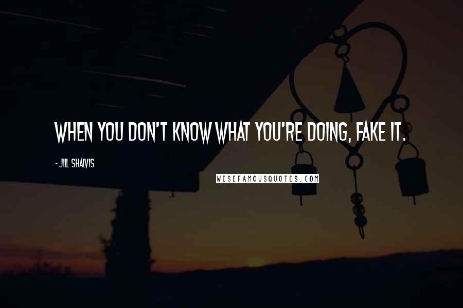 Jill Shalvis Quotes: When you don't know what you're doing, fake it.