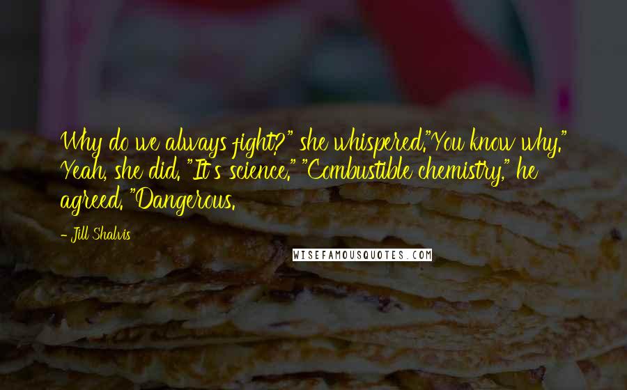 Jill Shalvis Quotes: Why do we always fight?" she whispered."You know why." Yeah, she did. "It's science." "Combustible chemistry," he agreed. "Dangerous.