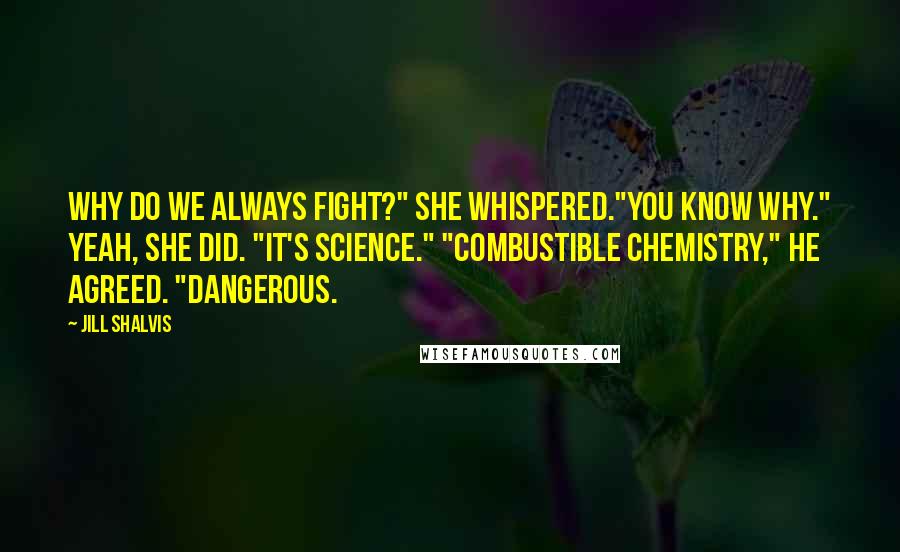 Jill Shalvis Quotes: Why do we always fight?" she whispered."You know why." Yeah, she did. "It's science." "Combustible chemistry," he agreed. "Dangerous.