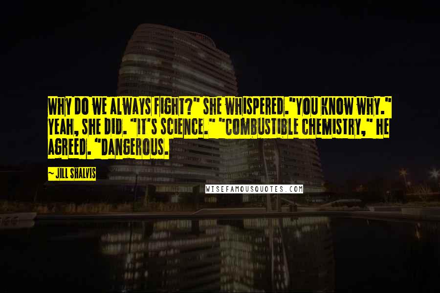Jill Shalvis Quotes: Why do we always fight?" she whispered."You know why." Yeah, she did. "It's science." "Combustible chemistry," he agreed. "Dangerous.