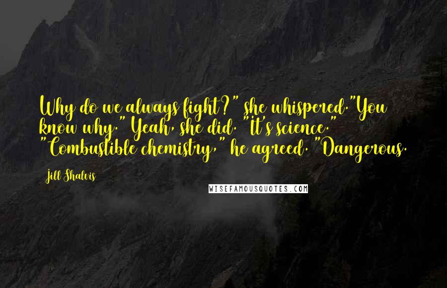 Jill Shalvis Quotes: Why do we always fight?" she whispered."You know why." Yeah, she did. "It's science." "Combustible chemistry," he agreed. "Dangerous.