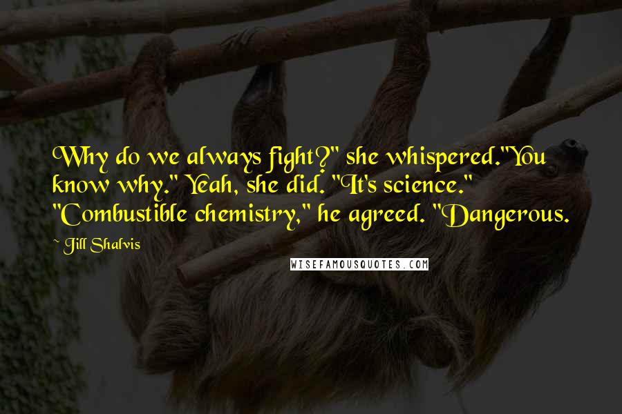 Jill Shalvis Quotes: Why do we always fight?" she whispered."You know why." Yeah, she did. "It's science." "Combustible chemistry," he agreed. "Dangerous.
