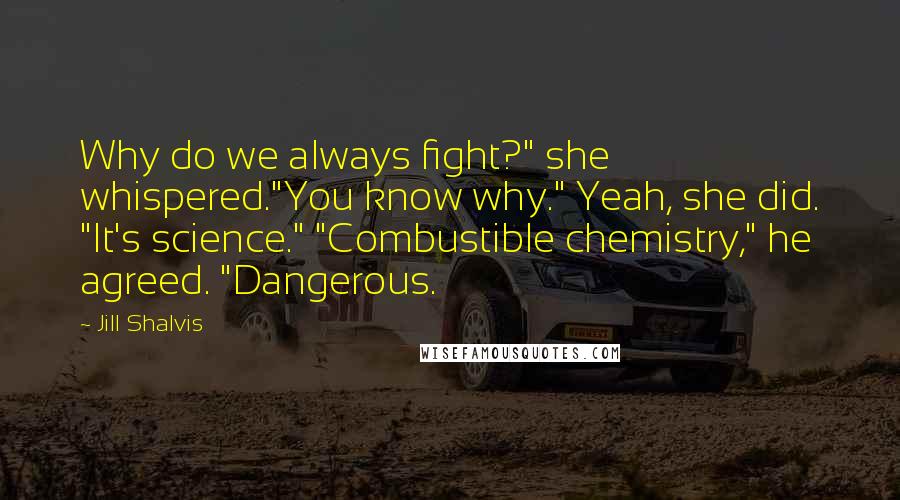 Jill Shalvis Quotes: Why do we always fight?" she whispered."You know why." Yeah, she did. "It's science." "Combustible chemistry," he agreed. "Dangerous.