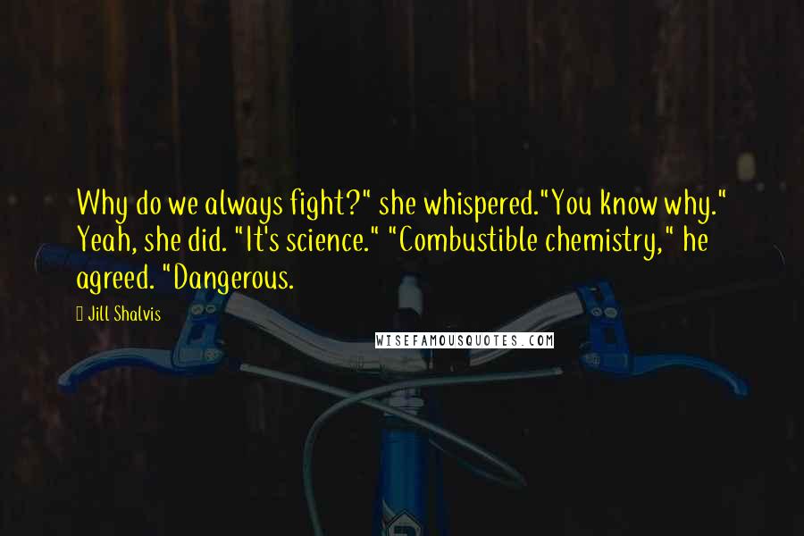 Jill Shalvis Quotes: Why do we always fight?" she whispered."You know why." Yeah, she did. "It's science." "Combustible chemistry," he agreed. "Dangerous.