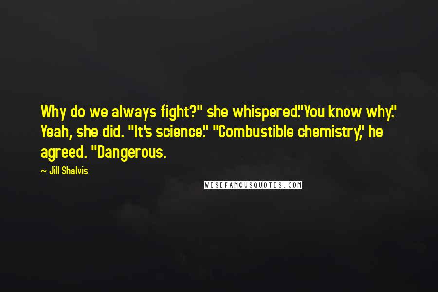 Jill Shalvis Quotes: Why do we always fight?" she whispered."You know why." Yeah, she did. "It's science." "Combustible chemistry," he agreed. "Dangerous.